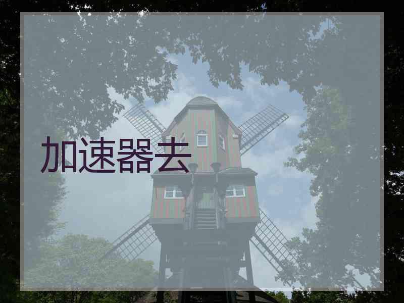 加速器去 加速器去
